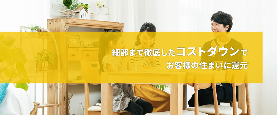 細部まで徹底したコストダウンでお客様の住まいに還元