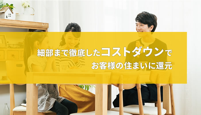 細部まで徹底したコストダウンでお客様の住まいに還元