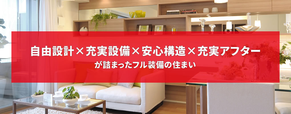 自由設計×充実設備×安心構造×充実アフターが詰まったフル装備の住まい