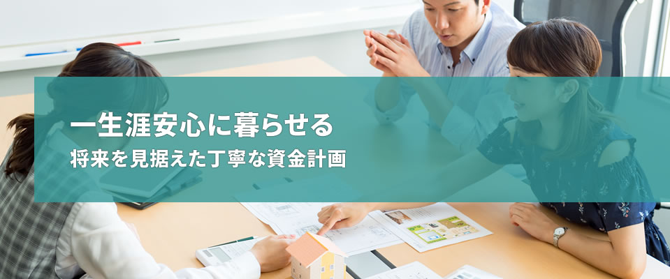 一生涯安心に暮らせる将来を見据えた丁寧な資金計画