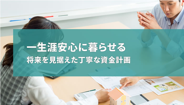 一生涯安心に暮らせる将来を見据えた丁寧な資金計画