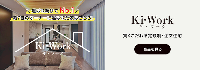 Ki・Work キ・ワーク 賢くこだわる 定額制・注文住宅 選ばれ続けてNo.1 約7割のオーナーが選んだ家はこちら！