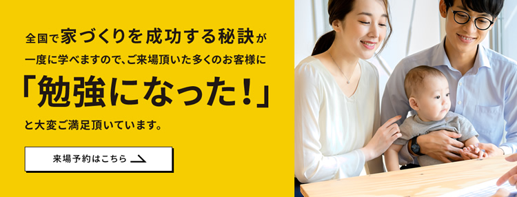 全国で家づくりを成功する秘訣が一度に学べますので、ご来場頂いた多くのお客様に「勉強になった!」と大変ご満足頂いています。