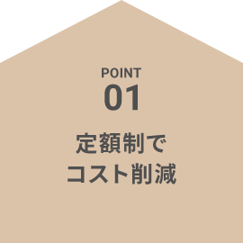 POINT01 定額制でコスト削減