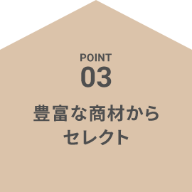 POINT03 豊富な商材からセレクト