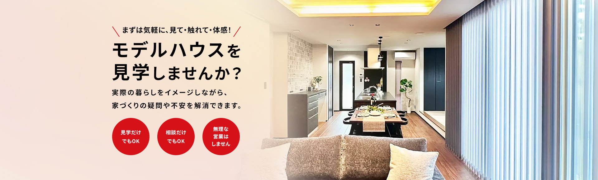 まずは気軽に、見て・触れて・体感！モデルハウスを見学しませんか？